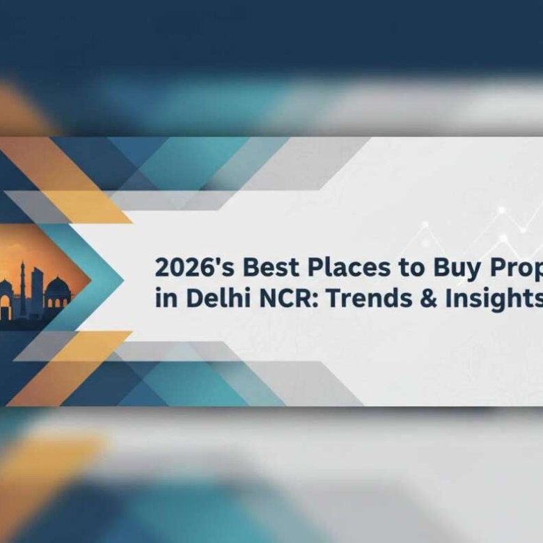 2026 Best Places to Buy Property in Delhi NCR: Top Trends